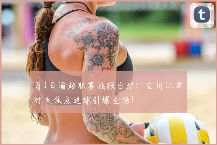 月1日渝超联赛战报出炉：合川江津对决焦点进球引爆全场！